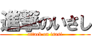 進撃のいさし (attack on isasi)