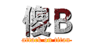 傻Ｂ (attack on titan)
