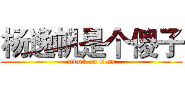 杨逸帆是个傻子 (attack on titan)