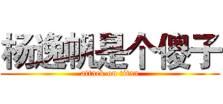 杨逸帆是个傻子 (attack on titan)