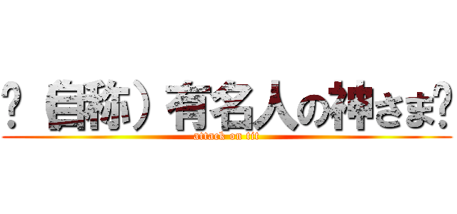 󾓑（自称）有名人の神さま󾓑 (attack on tit)