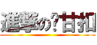進撃の揪甘扣 ()