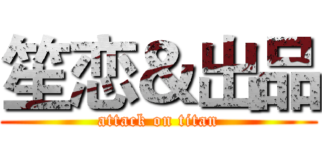 笙恋＆出品 (attack on titan)