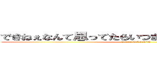 できねぇなんて思ってたらいつまでたってもできねぇよ！ (oreno kokoroiki)