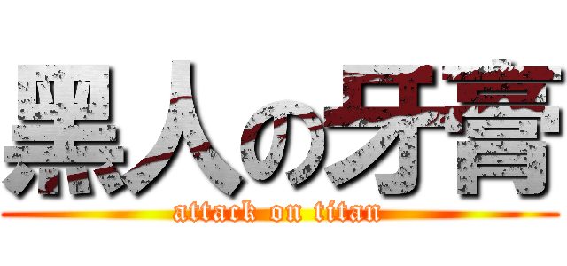 黑人の牙膏 (attack on titan)