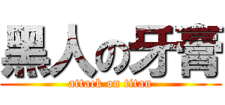 黑人の牙膏 (attack on titan)