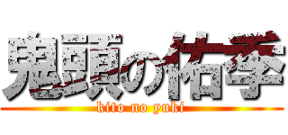 鬼頭の佑季 (kito no yuki)