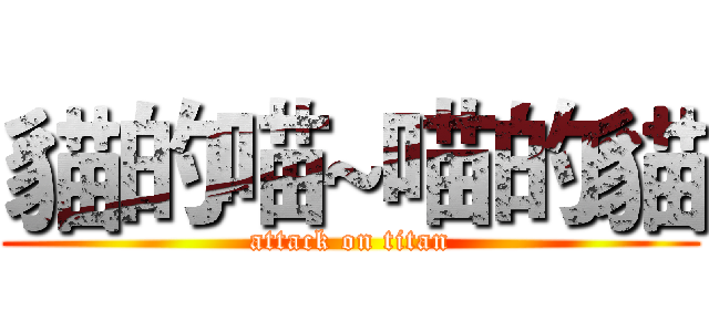 貓的喵~喵的貓 (attack on titan)
