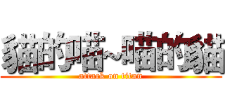 貓的喵~喵的貓 (attack on titan)