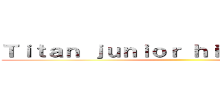 Ｔｉｔａｎ ｊｕｎｉｏｒ ｈｉｇｈ ｓｃｈｏｏｌ ()