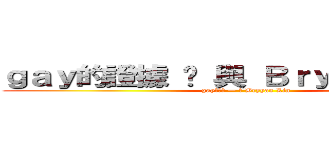 ｇａｙ的證據 — 與 Ｂｒｙｙａｎ Ｌｉｎ (gay的證據 — 與 Bryyan Lin)