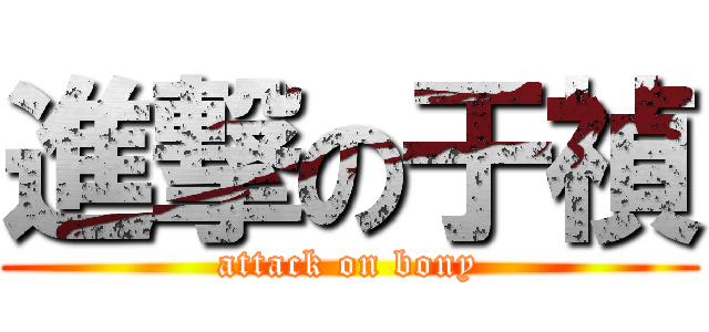 進撃の于禎 (attack on bony)