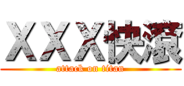 ＸＸＸ快滾 (attack on titan)