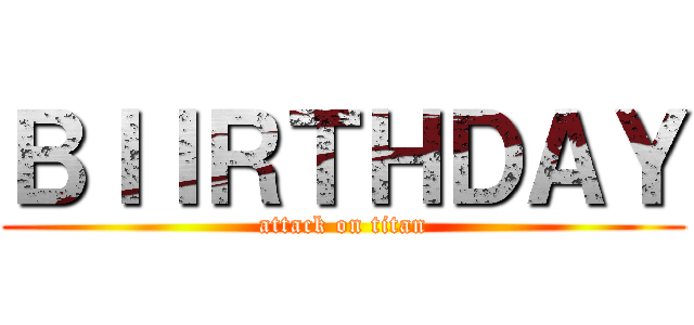 ＢＩＩＲＴＨＤＡＹ (attack on titan)