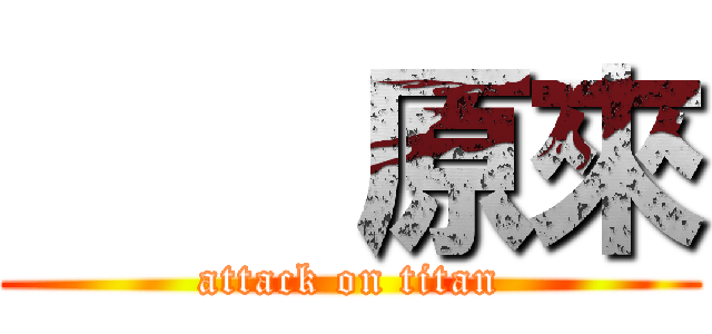     原來 (attack on titan)