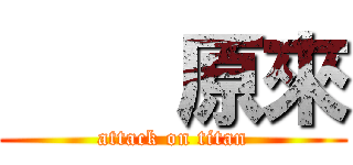     原來 (attack on titan)