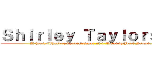 Ｓｈｉｒｌｅｙ Ｔａｙｌｏｒｓｏｎ (AlchemicalThunder, Cheerful Gamer Girl. Voiced by Jessi Nowack.)