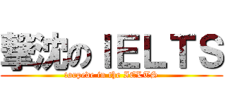 撃沈のＩＥＬＴＳ (torpede in the IELTS)