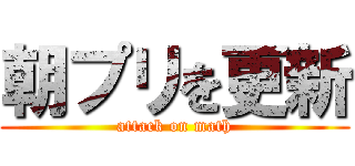 朝プリを更新 (attack on math)