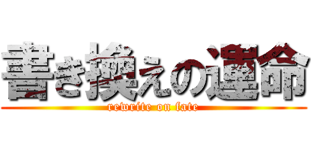 書き換えの運命 (rewrite on fate)