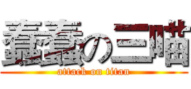 蠢蠢の三喵 (attack on titan)