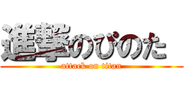 進撃のぴのた  (attack on titan)