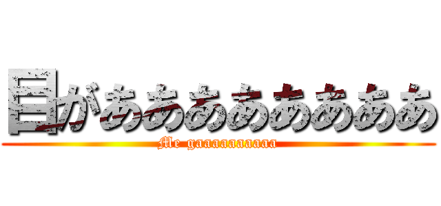 目がああああああああ (Me gaaaaaaaaaa)