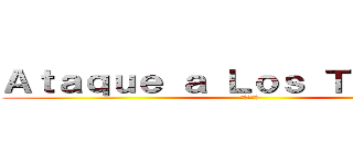 Ａｔａｑｕｅ ａ Ｌｏｓ Ｔｉｔａｎｅｓ (進撃の巨人)