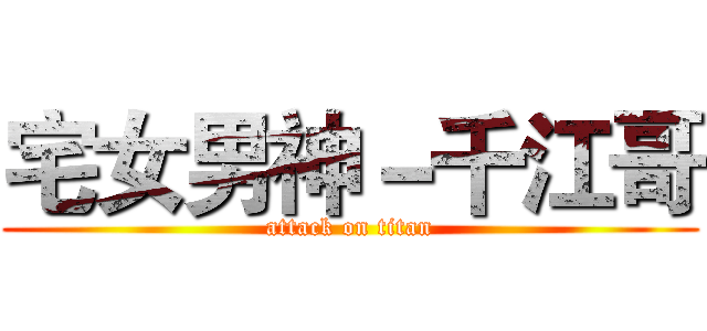 宅女男神－千江哥 (attack on titan)