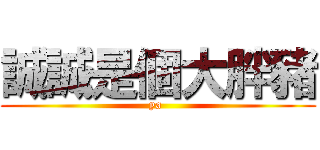 誠誠是個大胖豬 (ya )