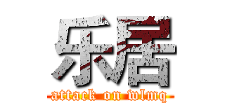 乐居 (attack on wlmq)