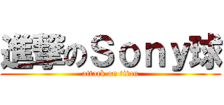 進撃のＳｏｎｙ球 (attack on titan)
