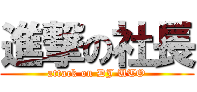 進撃の社長 (attack on DJ UTO)