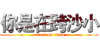 你是在跨沙小 (attack on titan)