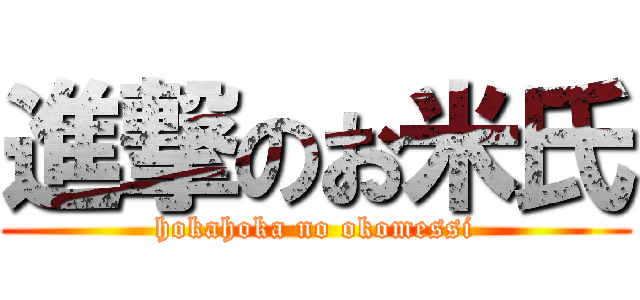 進撃のお米氏 (hokahoka no okomessi)