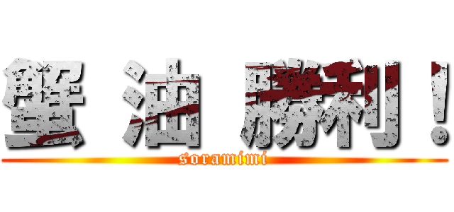蟹 油 勝利！ (soramimi)