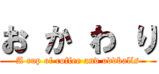 お か わ り (A cup of coffee and oddballs)