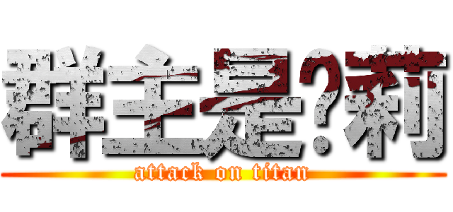群主是萝莉 (attack on titan)