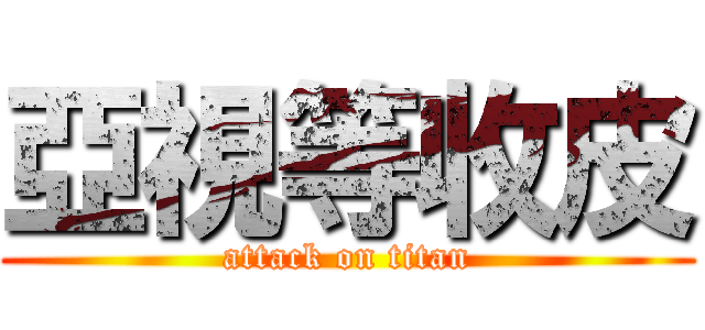 亞視等收皮 (attack on titan)