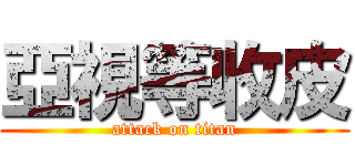 亞視等收皮 (attack on titan)