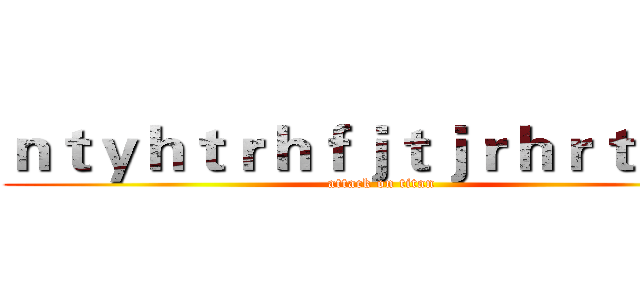 ｎｔｙｈｔｒｈｆｊｔｊｒｈｒｔｈｒｈ (attack on titan)