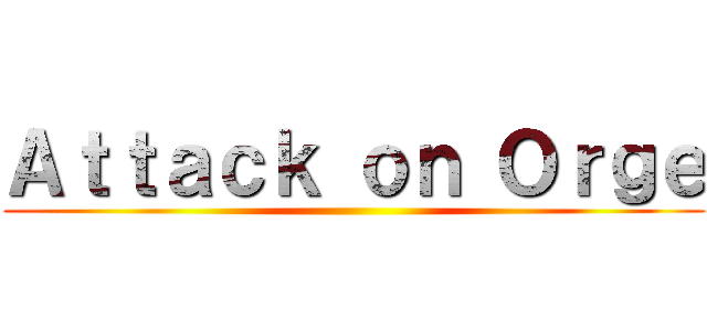 Ａｔｔａｃｋ ｏｎ Ｏｒｇｅ ()