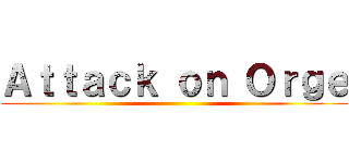 Ａｔｔａｃｋ ｏｎ Ｏｒｇｅ ()