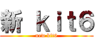 新 ｋｉｔ６ (new kit6)