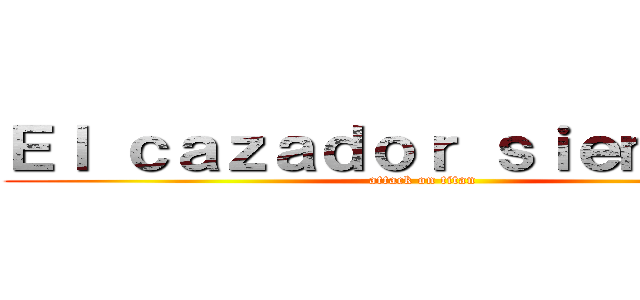 Ｅｌ ｃａｚａｄｏｒ ｓｉｅｍｐｒｅ  (attack on titan)