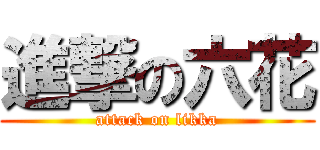 進撃の六花 (attack on likka)