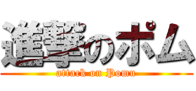 進撃のポム (attack on Pomu)