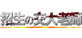 招生の交大老師 (太急了吧)