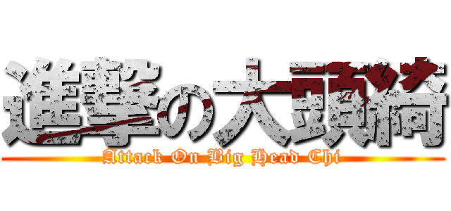進撃の大頭綺 (Attack On Big Head Chi)