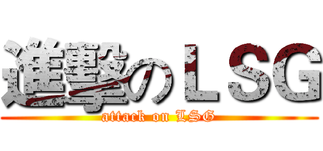 進擊のＬＳＧ (attack on LSG)